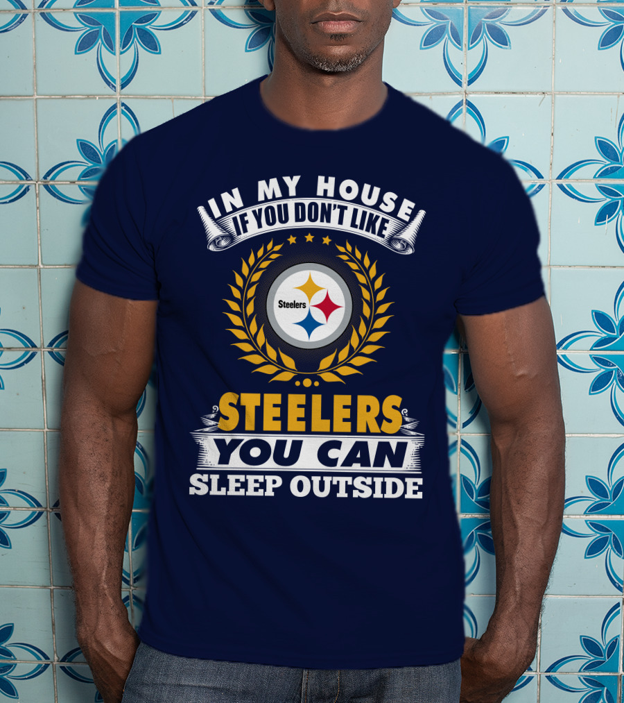 In My House If You Don't Like Steelers You Can Sleep Outside Pittsburgh Steelers T-Shirt
