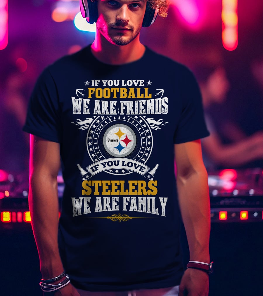 If You Love Football We Are Friends Steelers Family T-Shirt