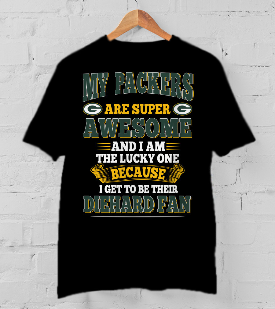 My Packers Are Super Awesome And I Am The Lucky One Because I Get To Be Their Diehard Fan T-Shirt