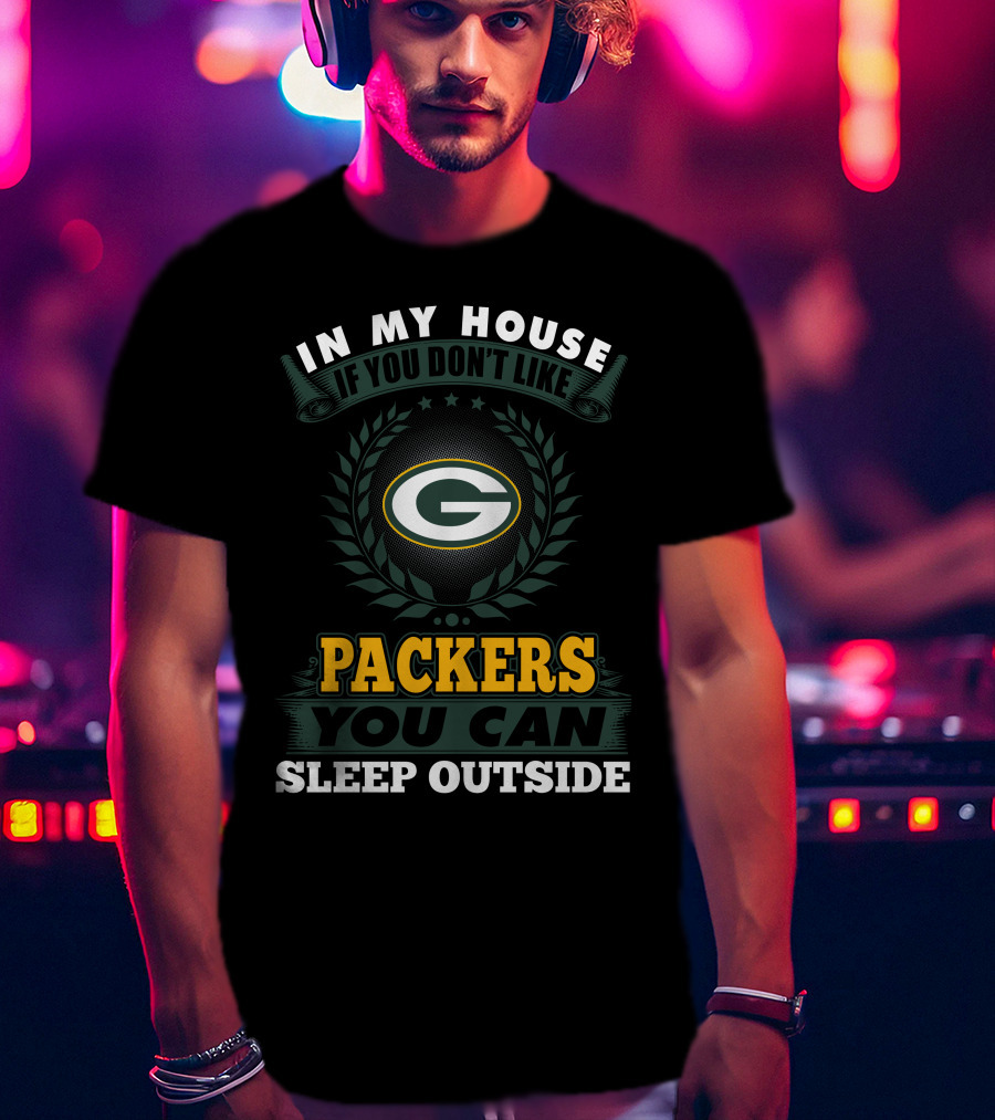 In My House If You Don't Like Green Bay Packers You Can Sleep Outside T-Shirt