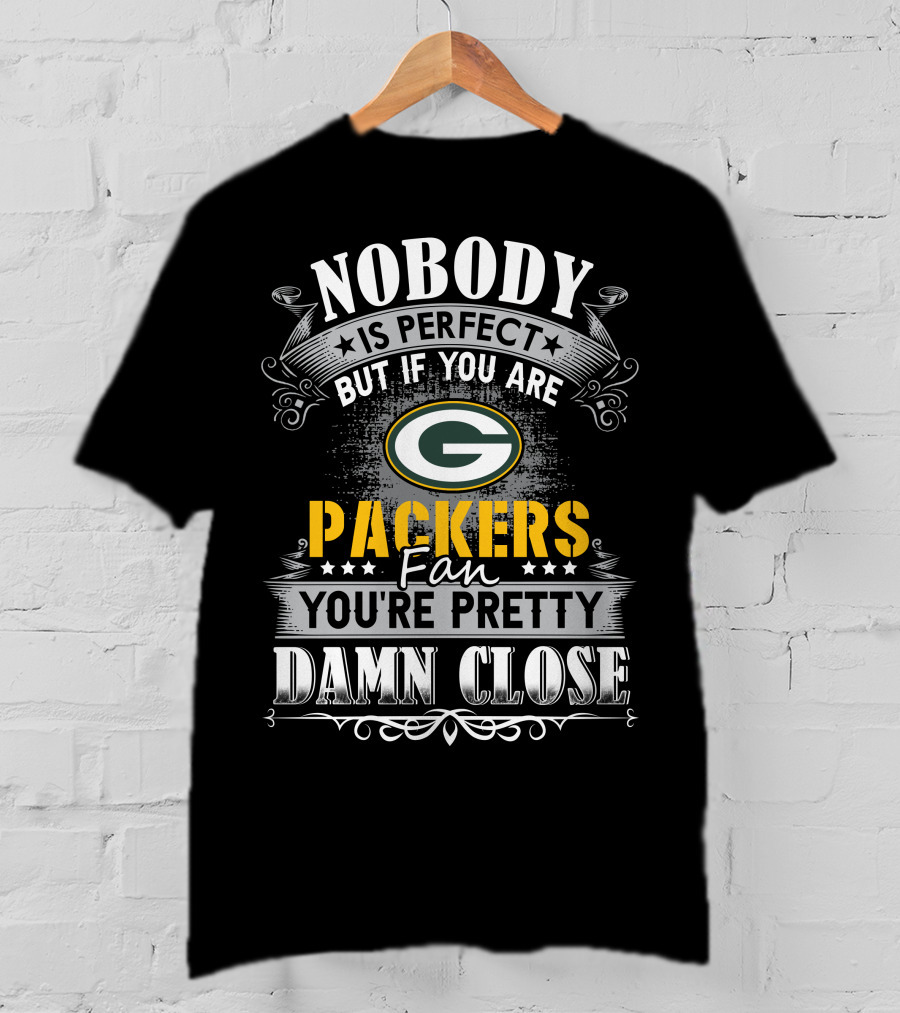 Nobody Is Perfect But If You Are Green Bay Packers Fan You're Pretty Damn Close T-Shirt