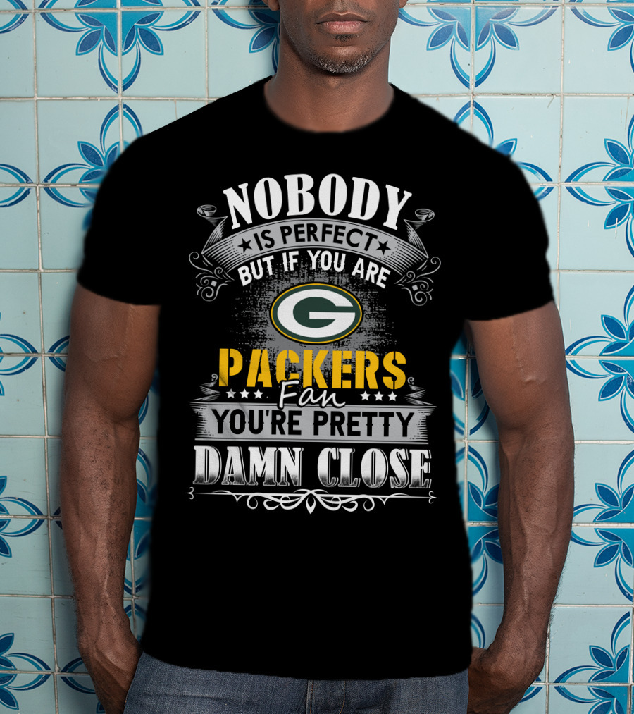 Nobody Is Perfect But If You Are Green Bay Packers Fan You're Pretty Damn Close T-Shirt