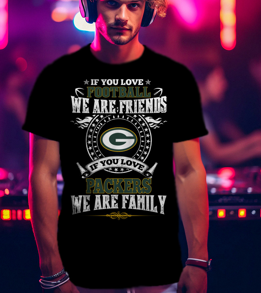 If You Love Football We Are Friends Packers We Are Family T-Shirt