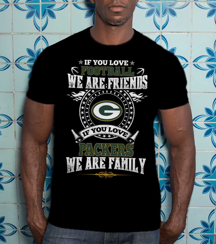 If You Love Football We Are Friends Packers We Are Family T-Shirt