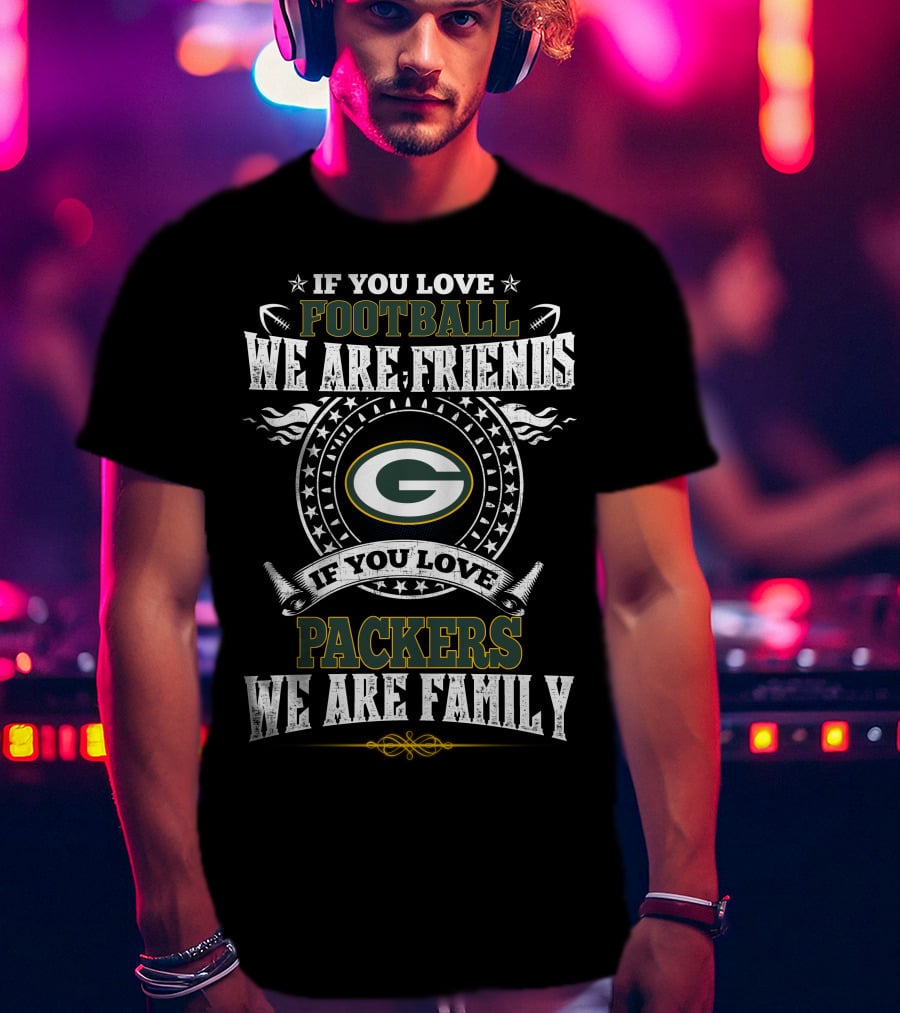 If You Love Football We Are Friends If You Love Packers We Are Family T-Shirt