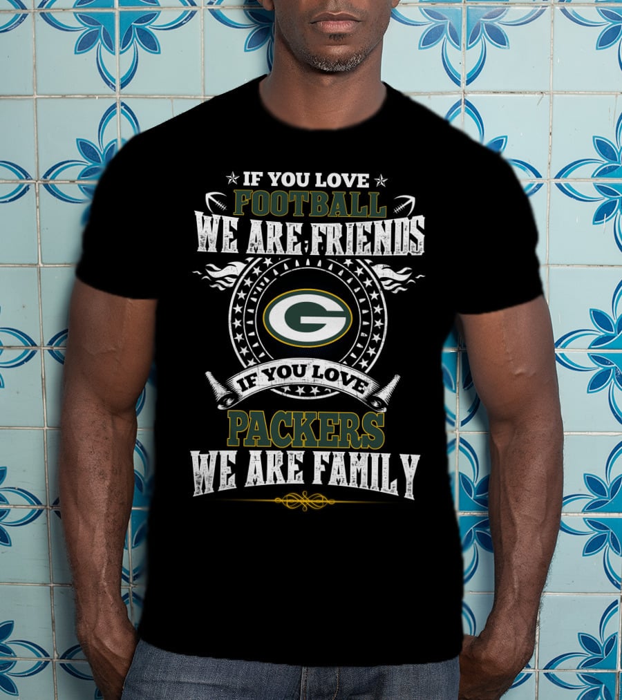 If You Love Football We Are Friends If You Love Packers We Are Family T-Shirt