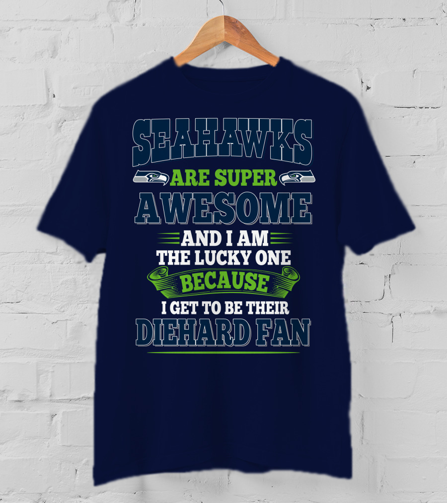 Seahawks Are Super Awesome And I Am The Lucky One Because I Get To Be Their Diehard Fan T-Shirt