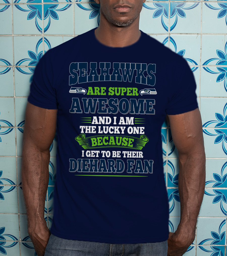 Seahawks Are Super Awesome And I Am The Lucky One Because I Get To Be Their Diehard Fan T-Shirt
