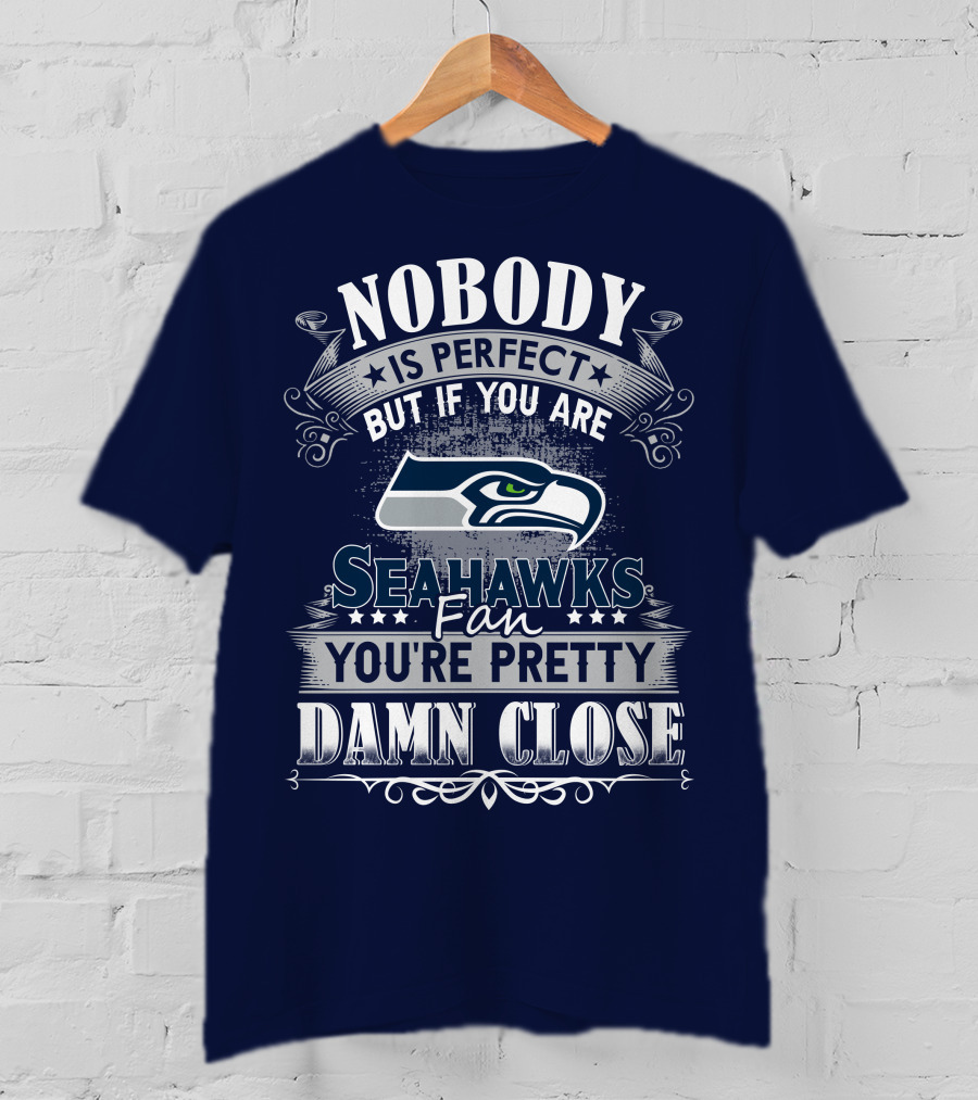 Nobody Is Perfect But If You Are Seahawks Fan You're Pretty Damn Close T-Shirt