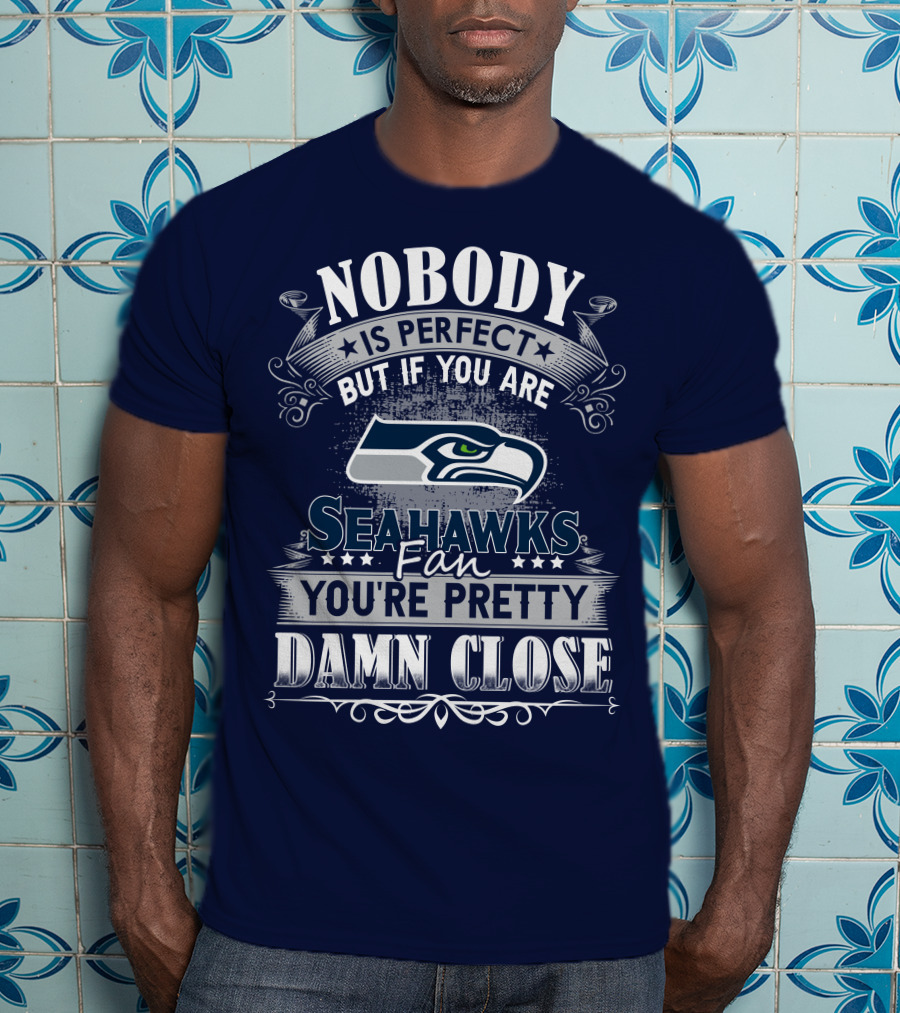 Nobody Is Perfect But If You Are Seahawks Fan You're Pretty Damn Close T-Shirt