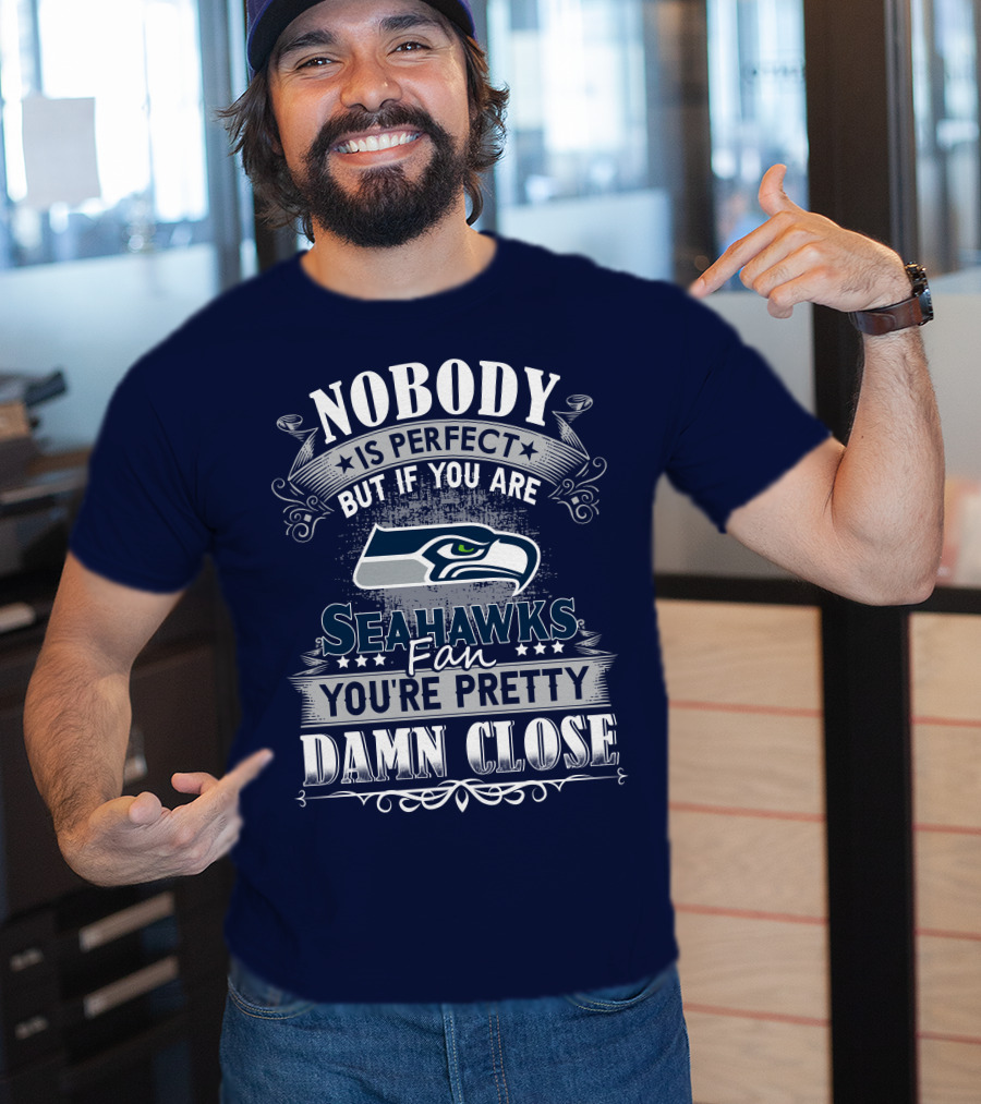 Nobody Is Perfect But If You Are Seahawks Fan You're Pretty Damn Close T-Shirt