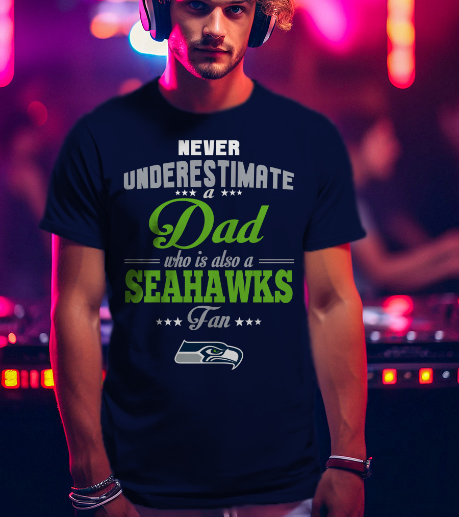 Never Underestimate A Dad Who Is Also A Seahawks Fan Seattle Seahawks T-Shirt