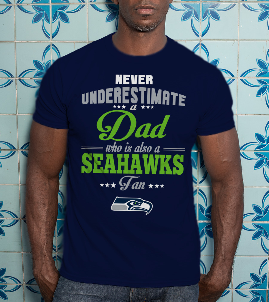 Never Underestimate A Dad Who Is Also A Seahawks Fan Seattle Seahawks T-Shirt