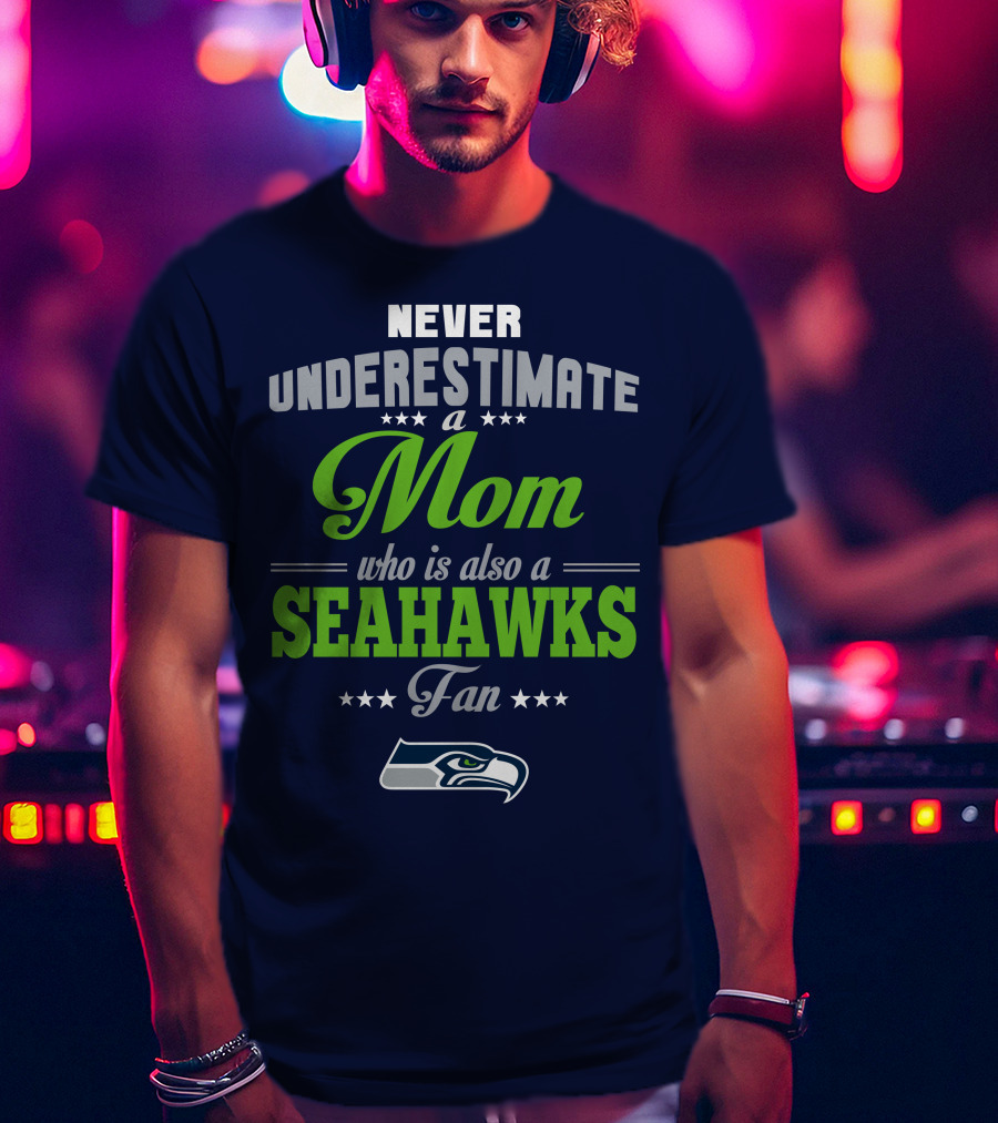 Never Underestimate A Mom Who Is Also A Seahawks Fan Seattle Seahawks T-Shirt