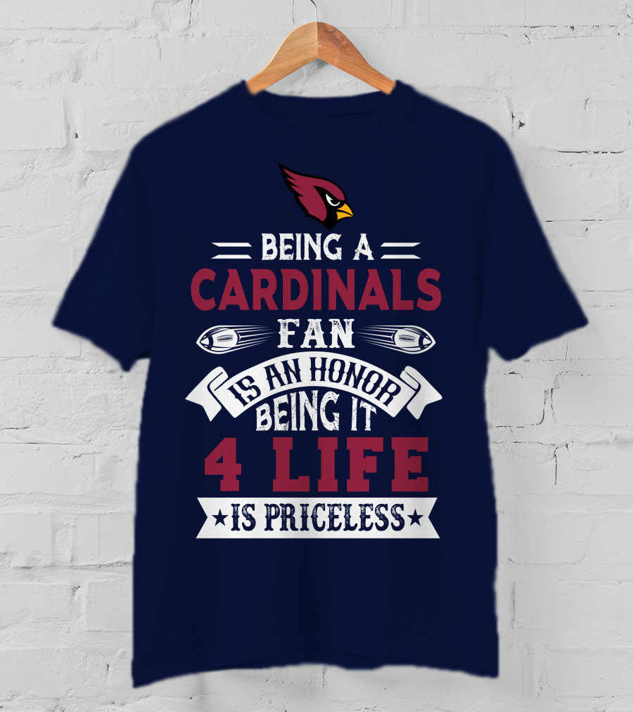 Being A Cardinals Fan Is An Honor Being It 4 Life Is Priceless Arizona Cardinals T-Shirt