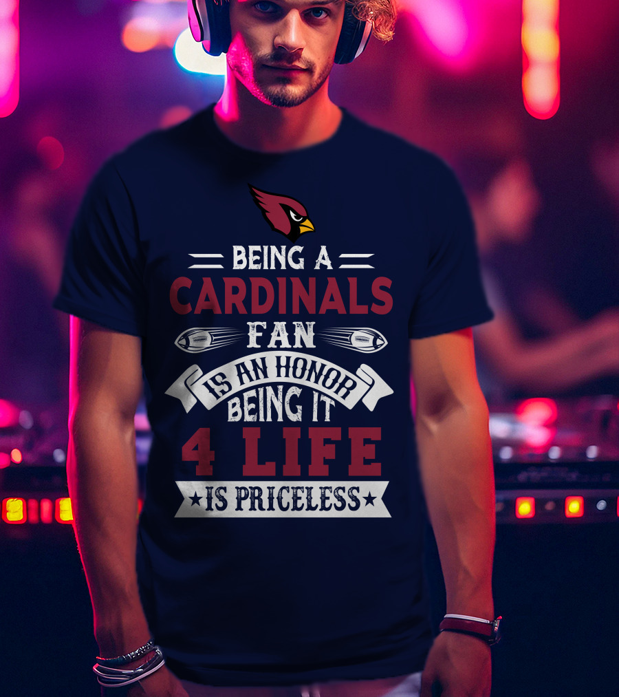 Being A Cardinals Fan Is An Honor Being It 4 Life Is Priceless Arizona Cardinals T-Shirt