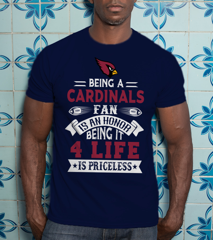 Being A Cardinals Fan Is An Honor Being It 4 Life Is Priceless Arizona Cardinals T-Shirt