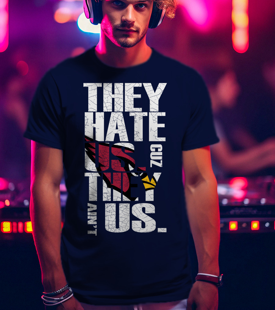 They Hate Us Cuz They Ain't Us Arizona Cardinals T-Shirt