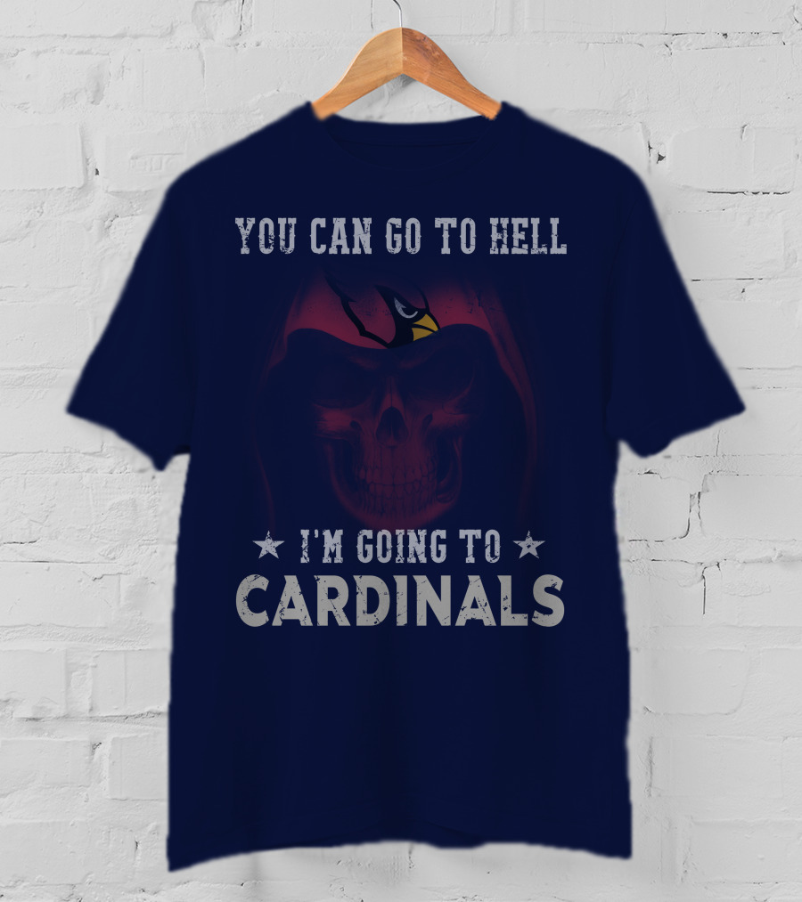You Can Go To Hell I'm Going To Cardinals Arizona Cardinals T-Shirt