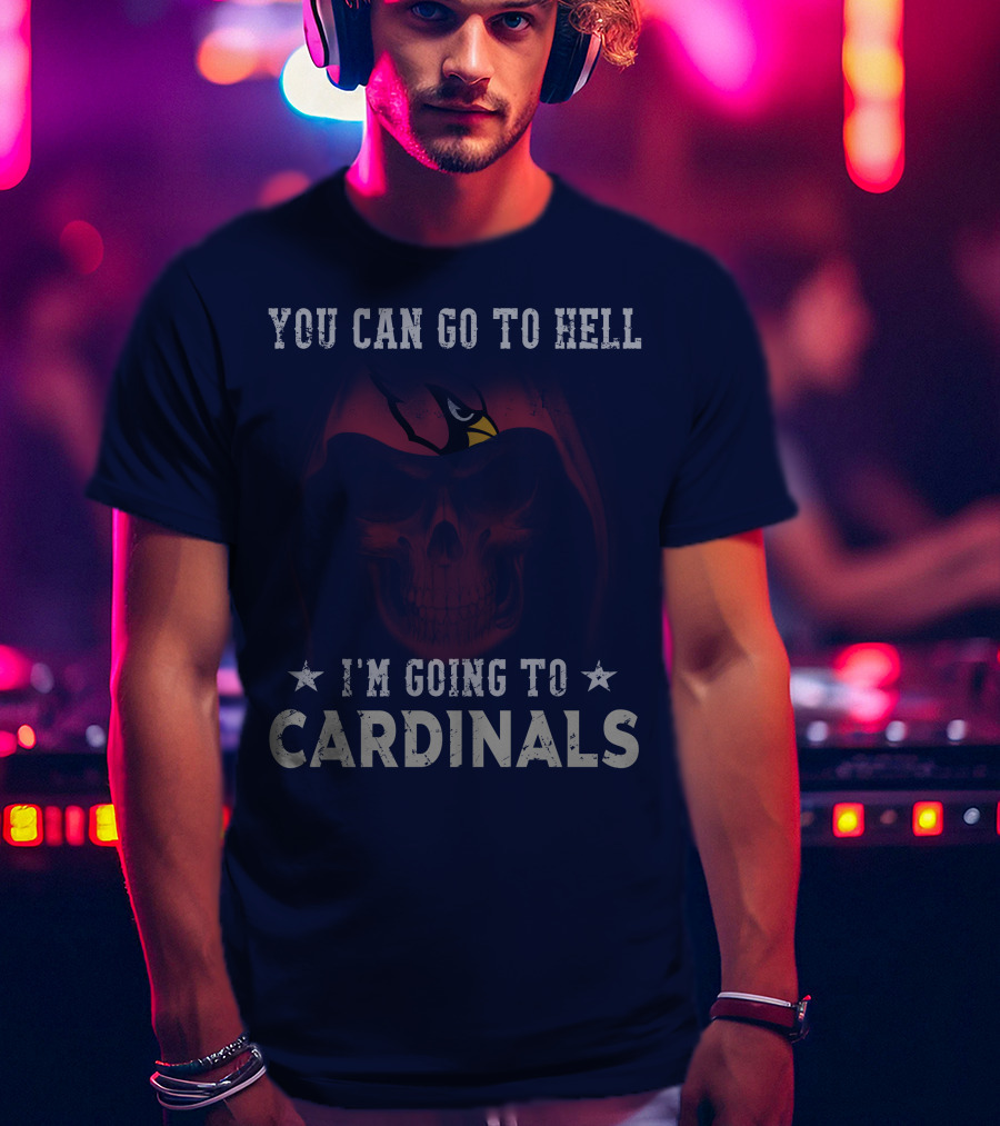 You Can Go To Hell I'm Going To Cardinals Arizona Cardinals T-Shirt