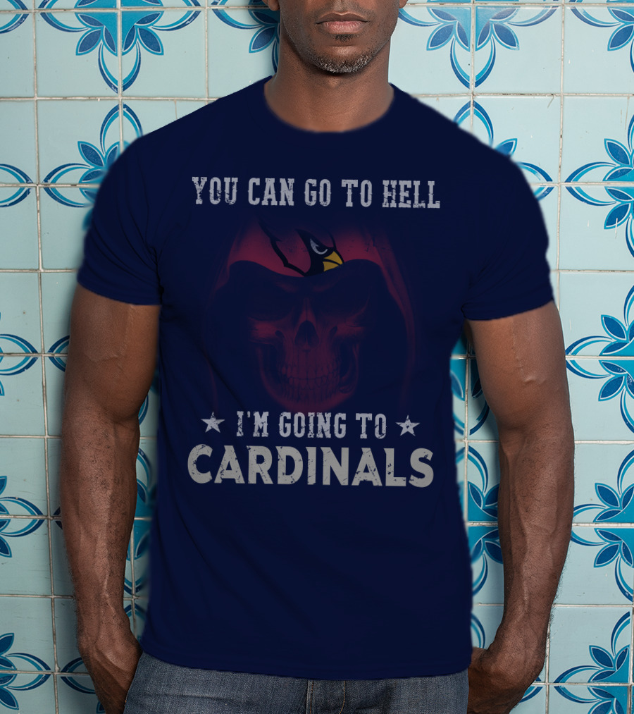 You Can Go To Hell I'm Going To Cardinals Arizona Cardinals T-Shirt