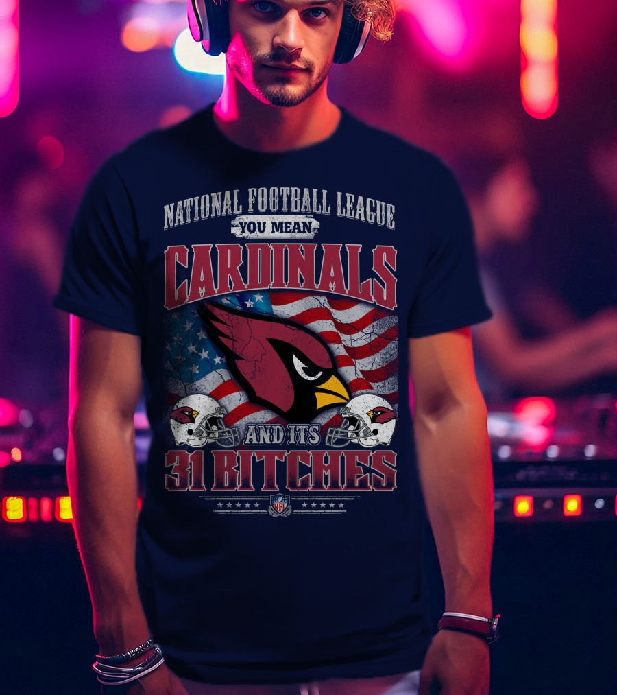National Football League You Mean Cardinals And Its 31 Bitches T-Shirt