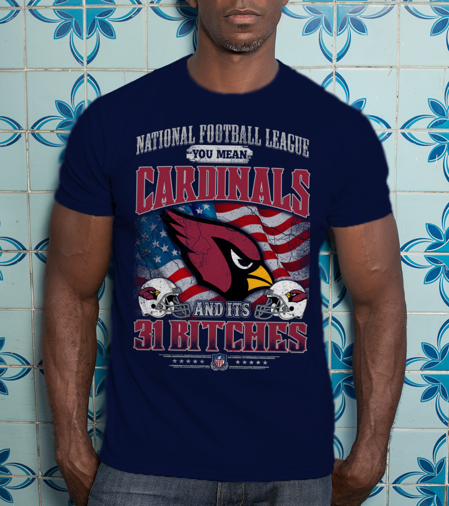 National Football League You Mean Cardinals And Its 31 Bitches T-Shirt