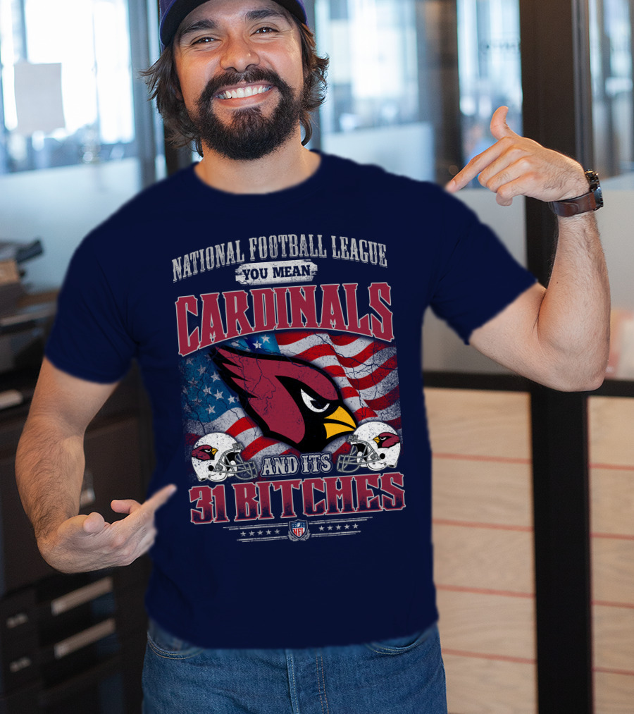 National Football League You Mean Cardinals And Its 31 Bitches T-Shirt