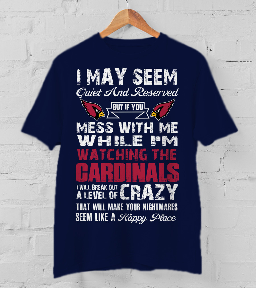 I May Seem Quiet And Reserved Watching Arizona Cardinals Crazy Happy Place T-Shirt