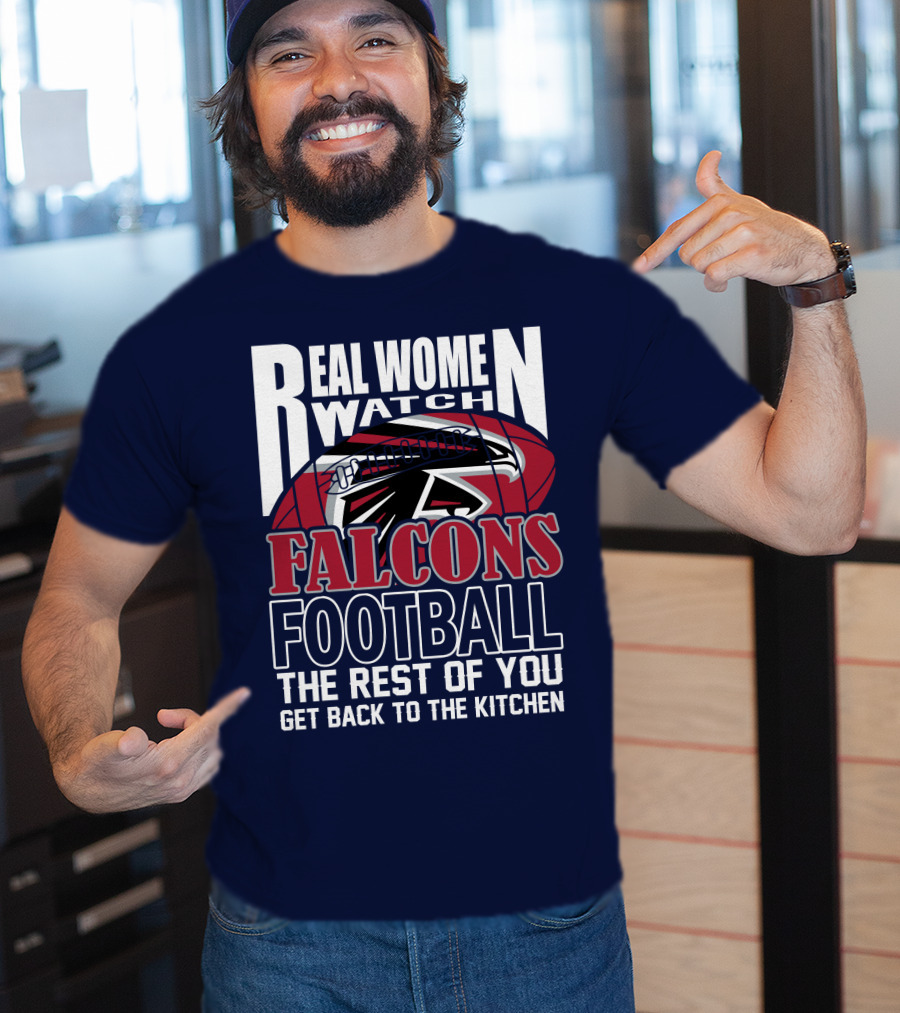 Real Women Watch Falcons Football The Rest Of You Get Back To The Kitchen T-Shirt