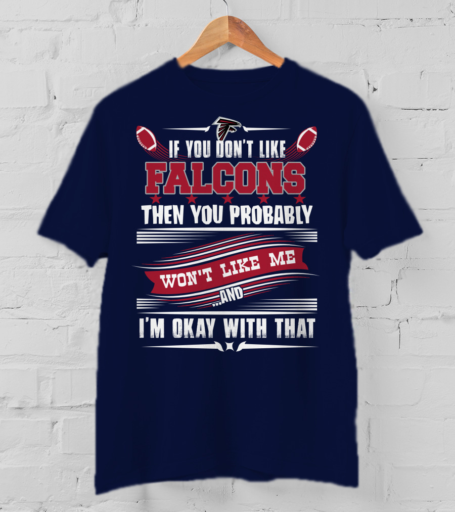 If You Don't Like Falcons Then You Probably Won't Like Me And I'm Okay With That Atlanta Falcons T-Shirt