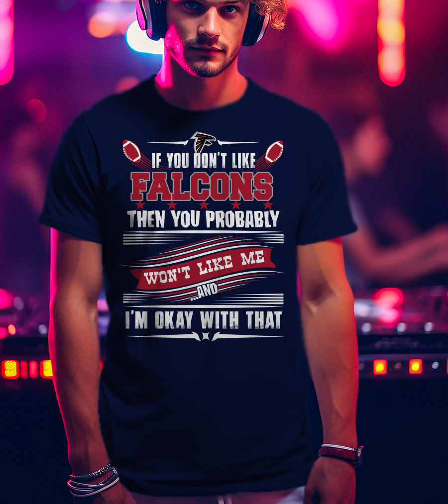 If You Don't Like Falcons Then You Probably Won't Like Me And I'm Okay With That Atlanta Falcons T-Shirt