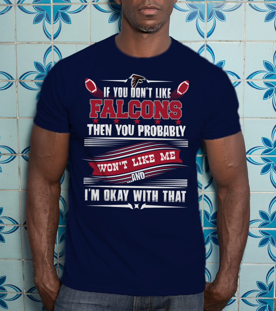If You Don't Like Falcons Then You Probably Won't Like Me And I'm Okay With That Atlanta Falcons T-Shirt