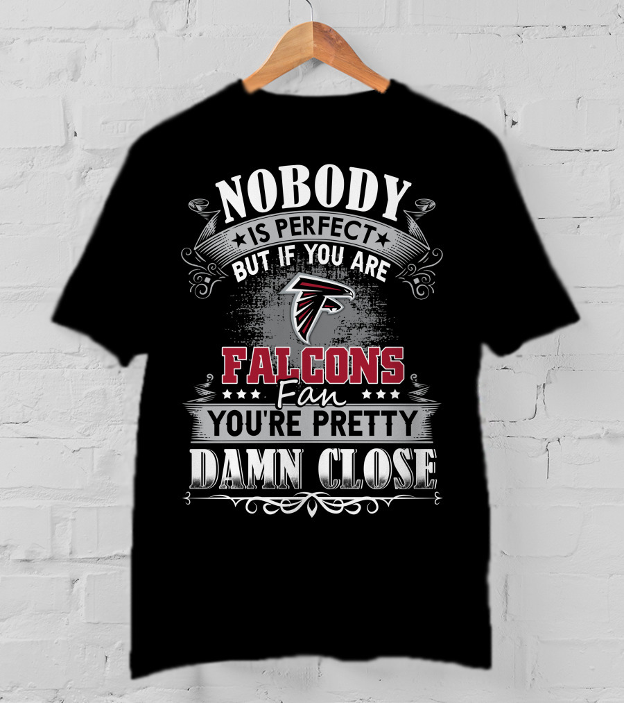 Nobody Is Perfect But If You Are Falcons Fan You're Pretty Damn Close T-Shirt