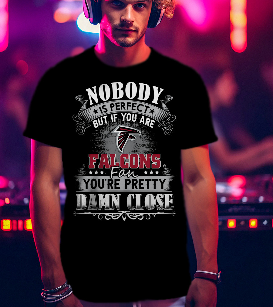 Nobody Is Perfect But If You Are Falcons Fan You're Pretty Damn Close T-Shirt