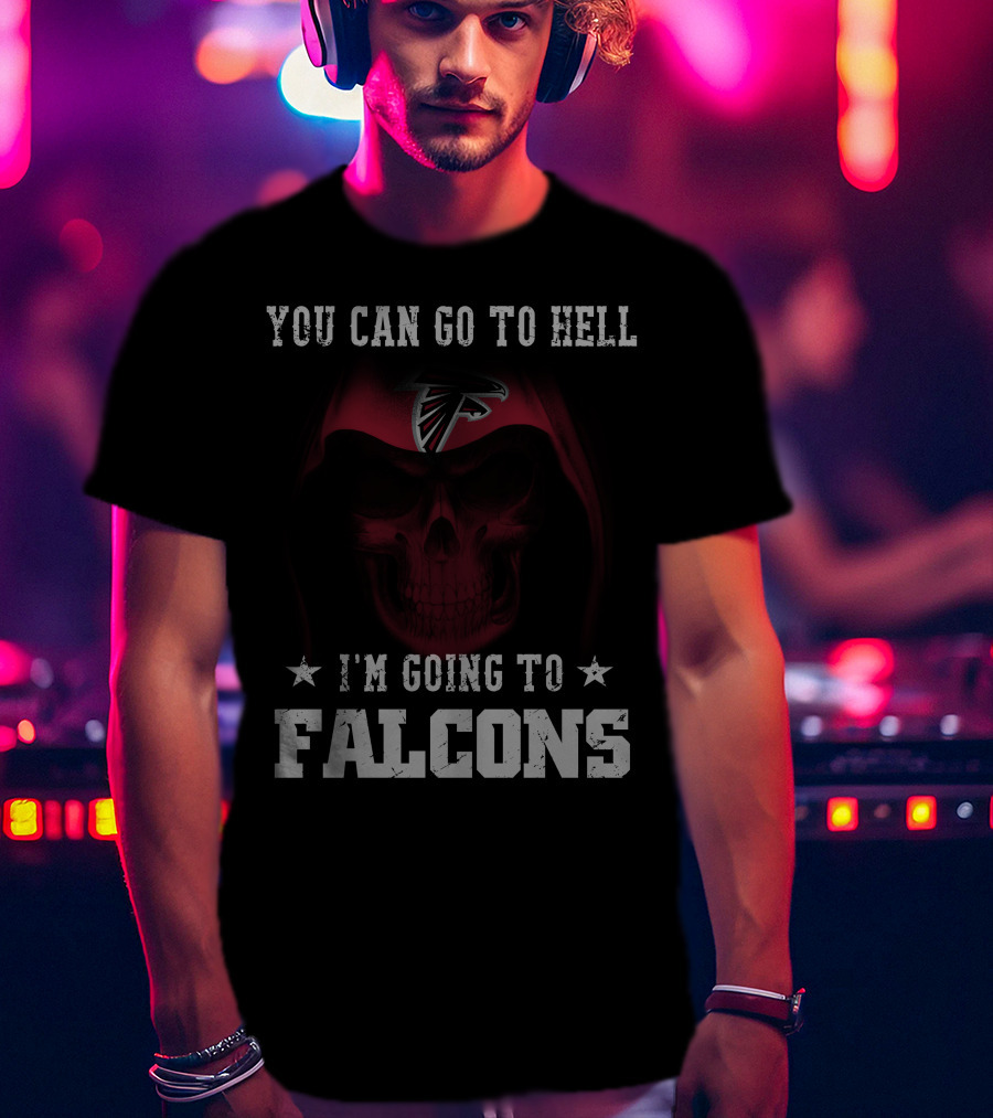 You Can Go To Hell I'm Going To Falcons Atlanta Falcons T-Shirt