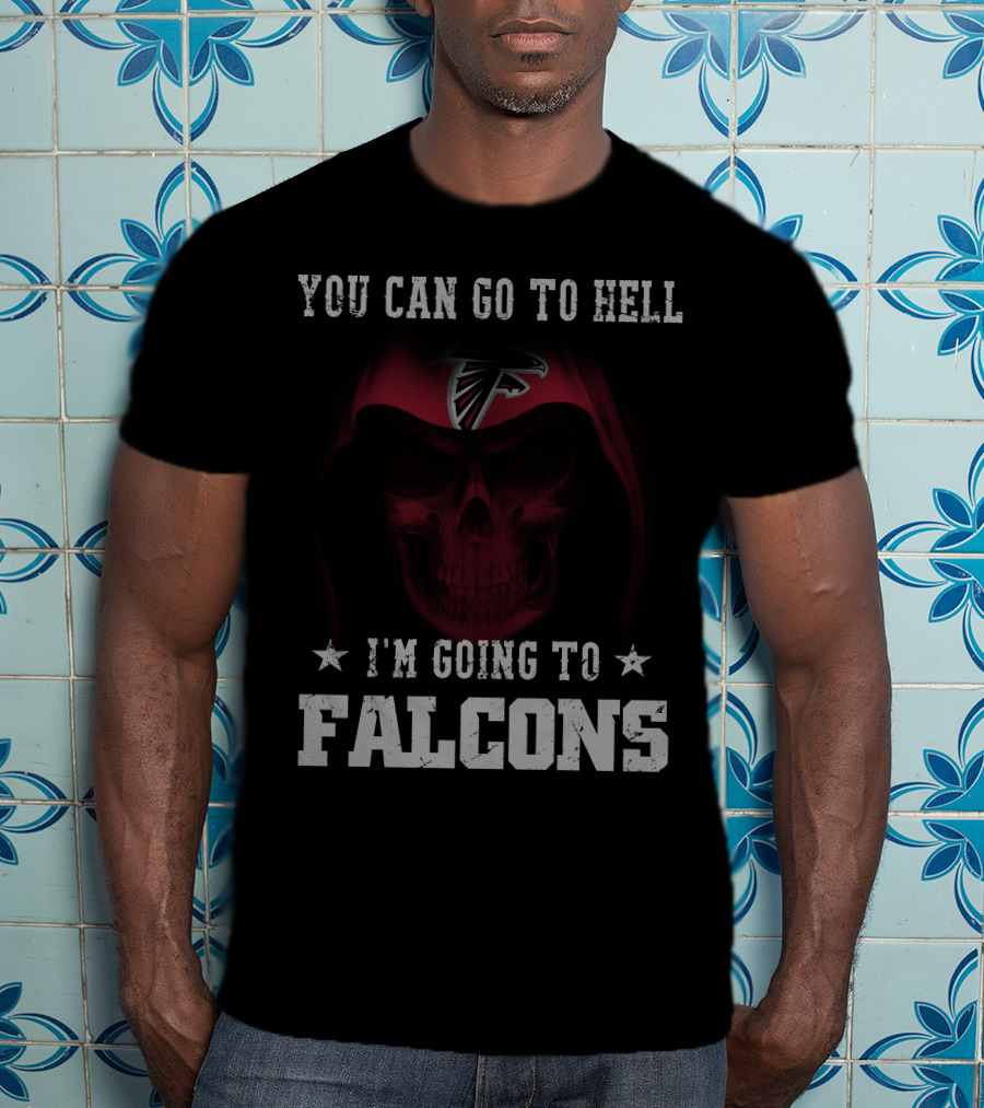 You Can Go To Hell I'm Going To Falcons Atlanta Falcons T-Shirt