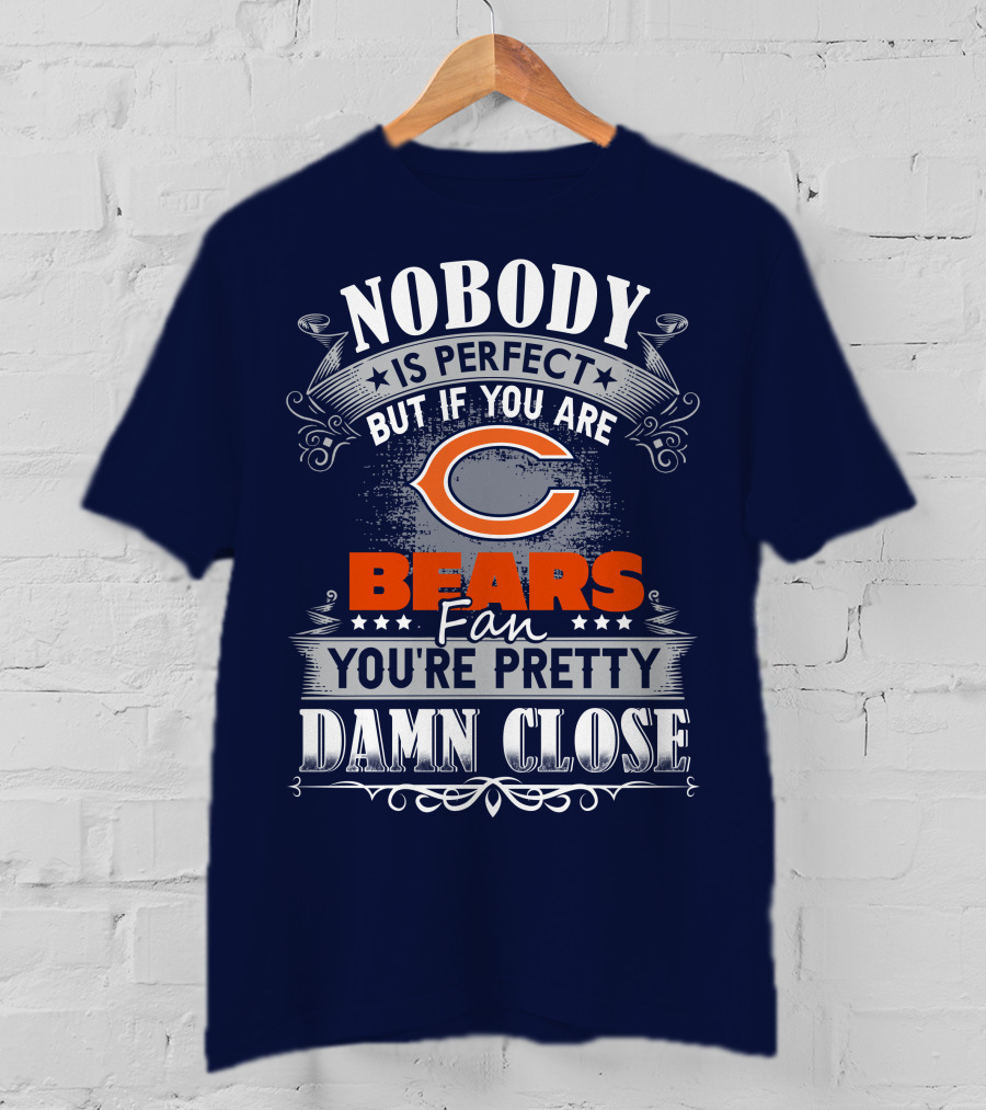 Nobody Is Perfect But If You Are A Chicago Bears Fan You're Pretty Damn Close T-Shirt