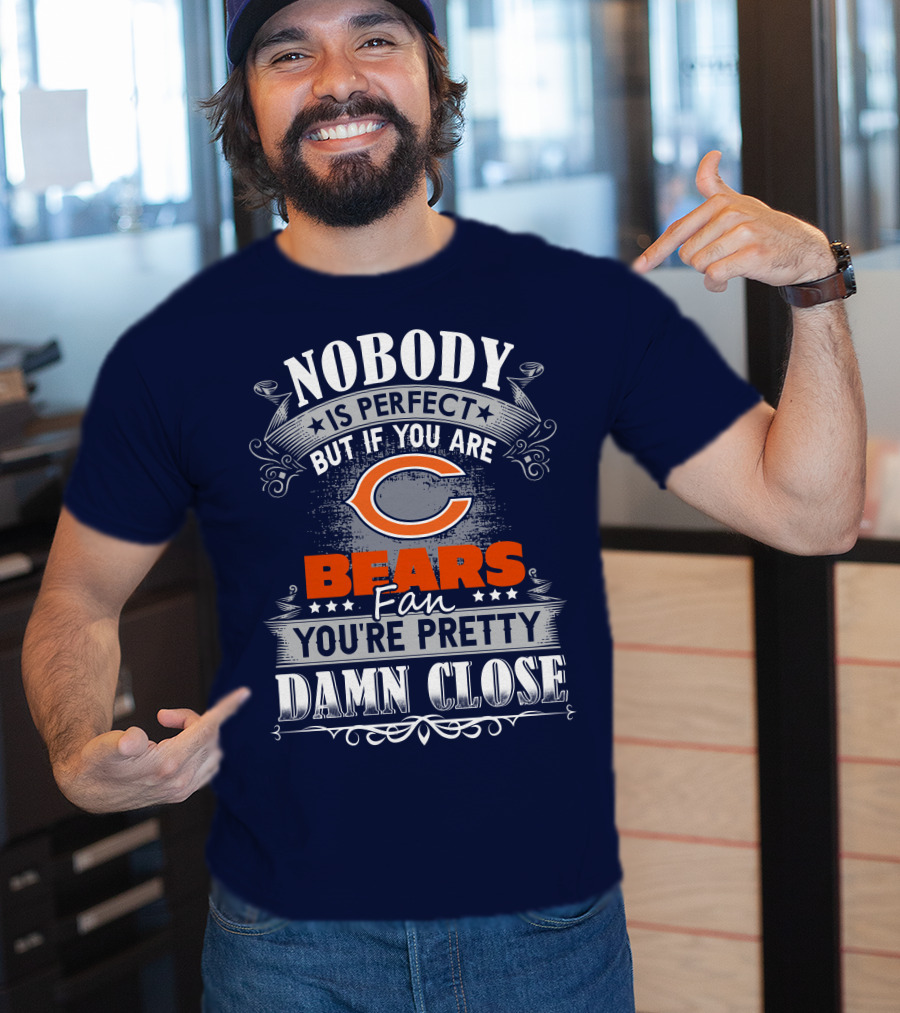 Nobody Is Perfect But If You Are A Chicago Bears Fan You're Pretty Damn Close T-Shirt