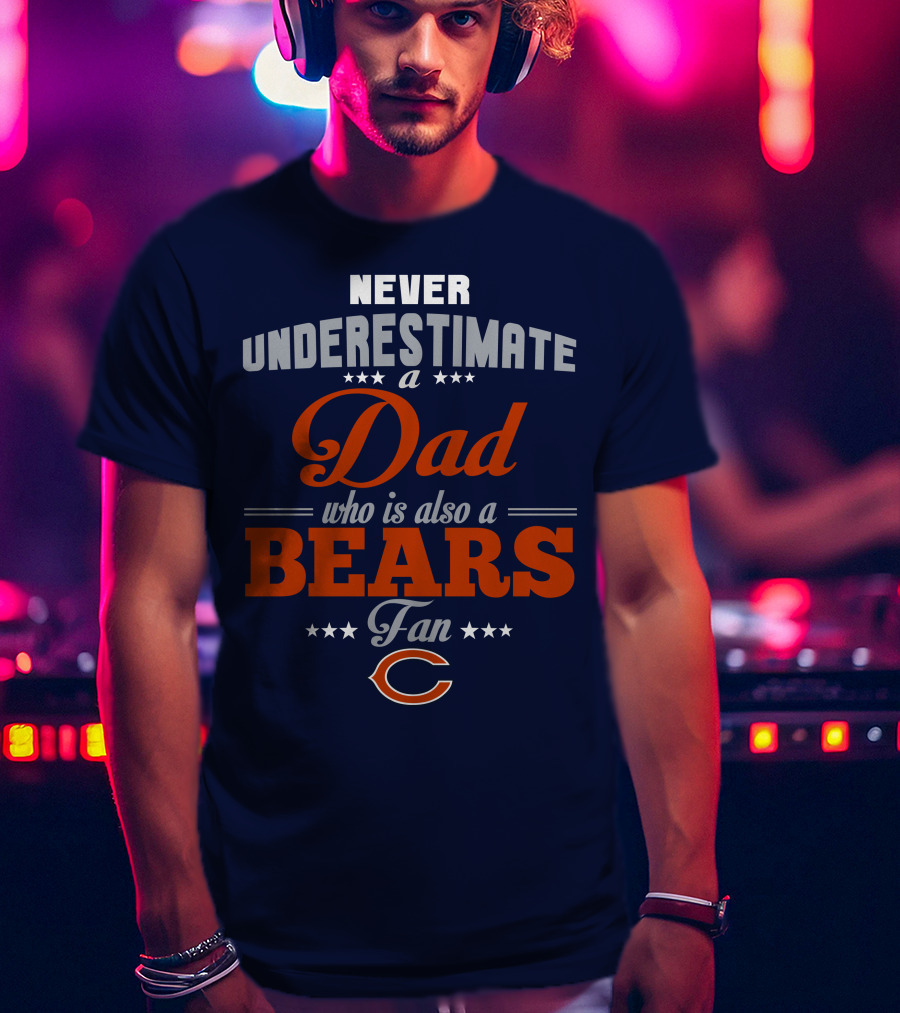 Never Underestimate A Dad Who Is Also A Bears Fan T-Shirt