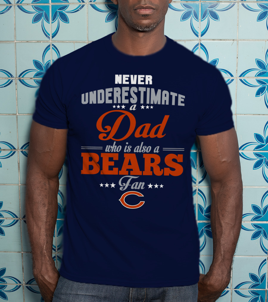 Never Underestimate A Dad Who Is Also A Bears Fan T-Shirt
