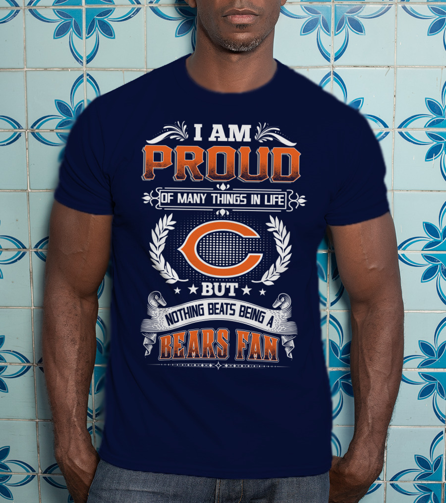 I Am Proud Of Many Things In Life But Nothing Beats Being A Bears Fan Chicago Bears T-Shirt
