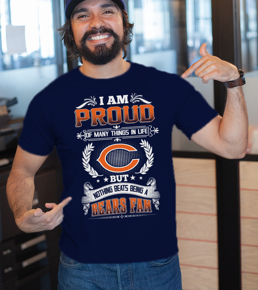 I Am Proud Of Many Things In Life But Nothing Beats Being A Bears Fan Chicago Bears T-Shirt