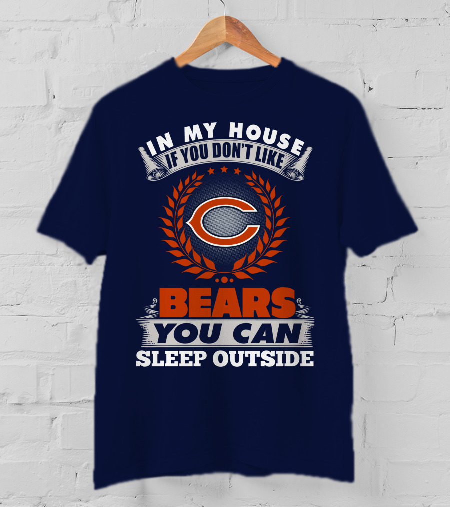 In My House If You Don't Like Bears You Can Sleep Outside Chicago Bears T-Shirt