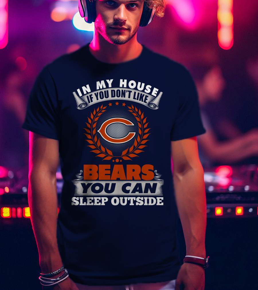 In My House If You Don't Like Bears You Can Sleep Outside Chicago Bears T-Shirt