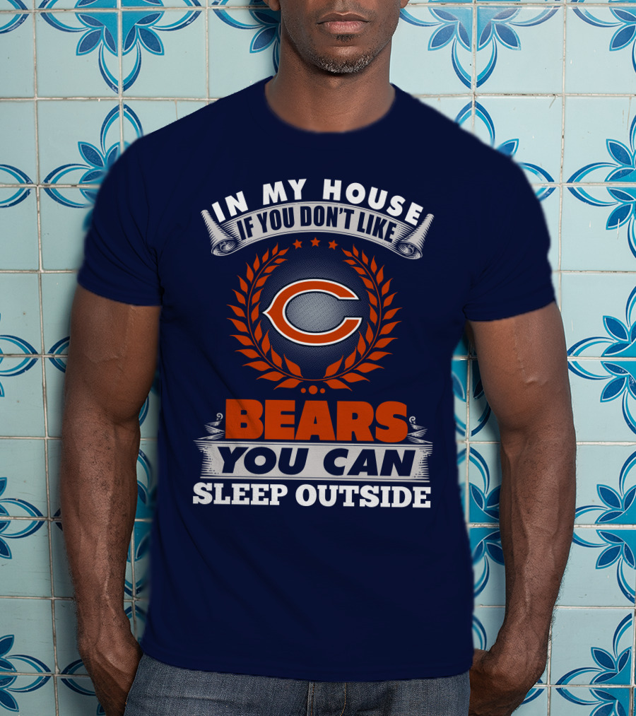 In My House If You Don't Like Bears You Can Sleep Outside Chicago Bears T-Shirt