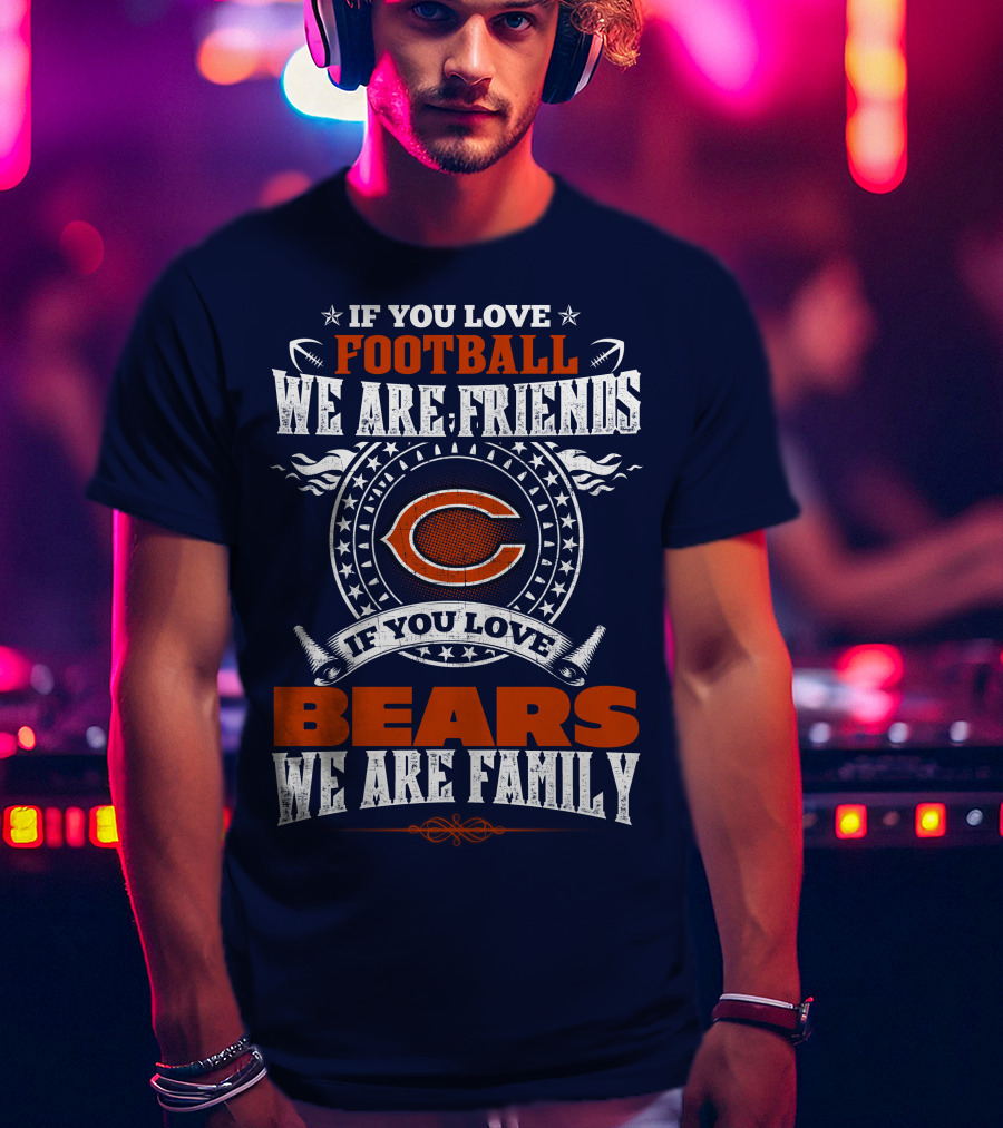 If You Love Football We Are Friends If You Love Bears We Are Family T-Shirt