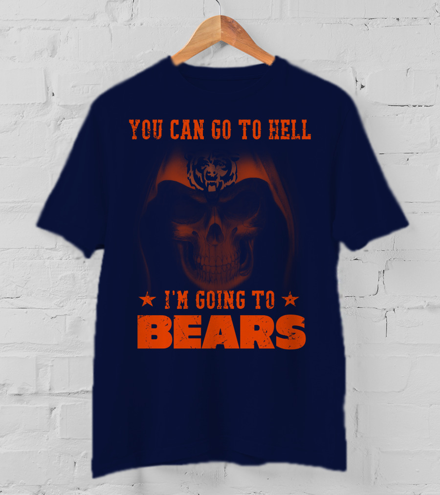 You Can Go To Hell I'm Going To Bears Chicago Bears T-Shirt
