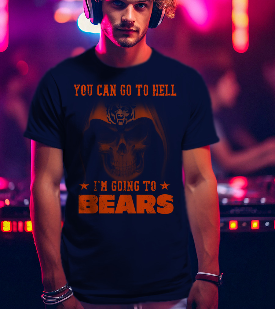 You Can Go To Hell I'm Going To Bears Chicago Bears T-Shirt