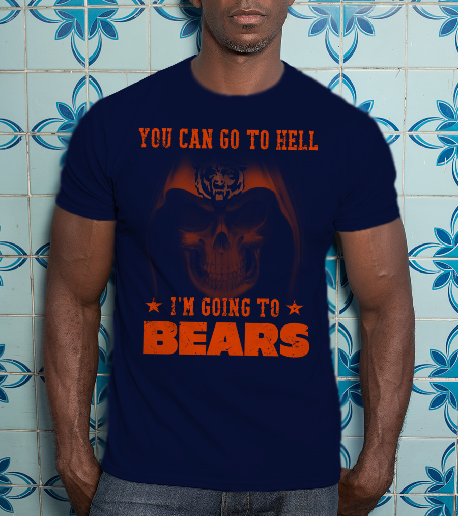 You Can Go To Hell I'm Going To Bears Chicago Bears T-Shirt